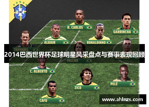 2014巴西世界杯足球明星风采盘点与赛事表现回顾