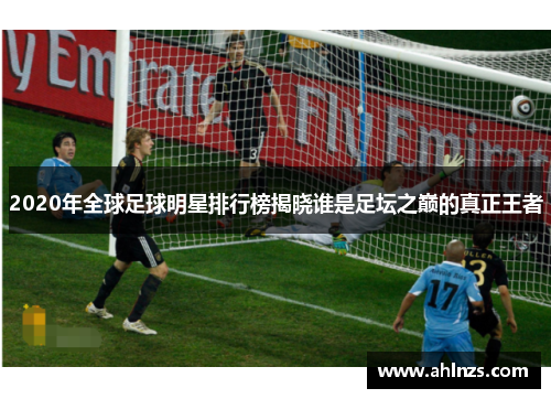 2020年全球足球明星排行榜揭晓谁是足坛之巅的真正王者