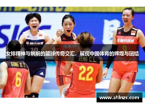 女排精神与姚明的篮球传奇交汇，展现中国体育的辉煌与团结