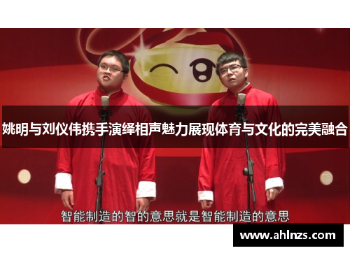 姚明与刘仪伟携手演绎相声魅力展现体育与文化的完美融合