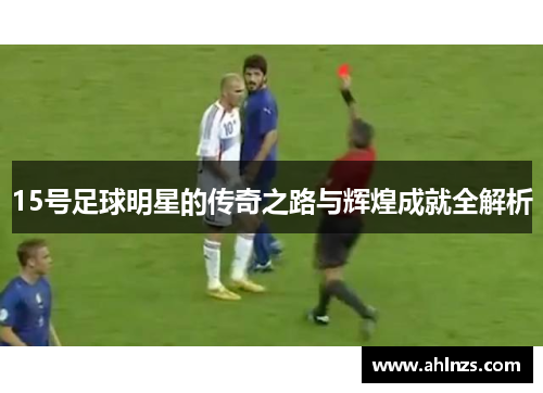 15号足球明星的传奇之路与辉煌成就全解析