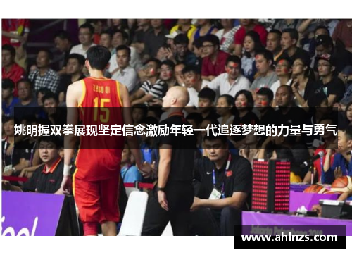 姚明握双拳展现坚定信念激励年轻一代追逐梦想的力量与勇气