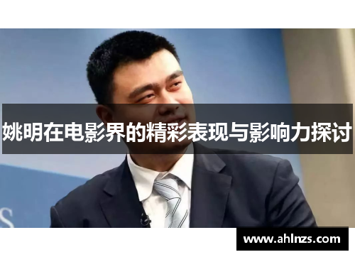 姚明在电影界的精彩表现与影响力探讨