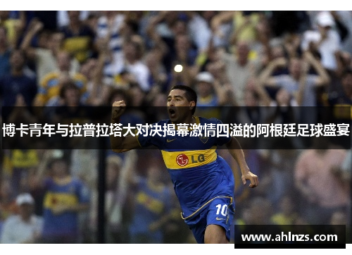 博卡青年与拉普拉塔大对决揭幕激情四溢的阿根廷足球盛宴