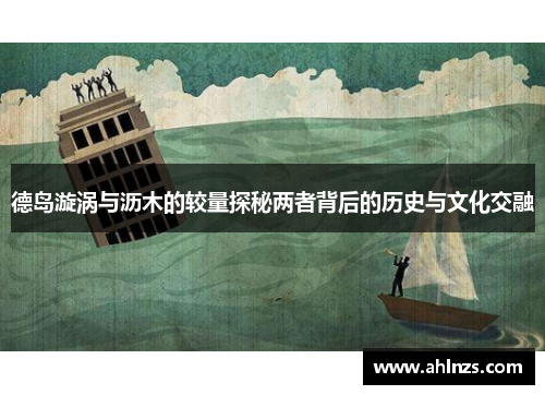 德岛漩涡与沥木的较量探秘两者背后的历史与文化交融