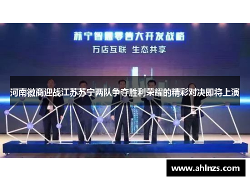河南徽商迎战江苏苏宁两队争夺胜利荣耀的精彩对决即将上演