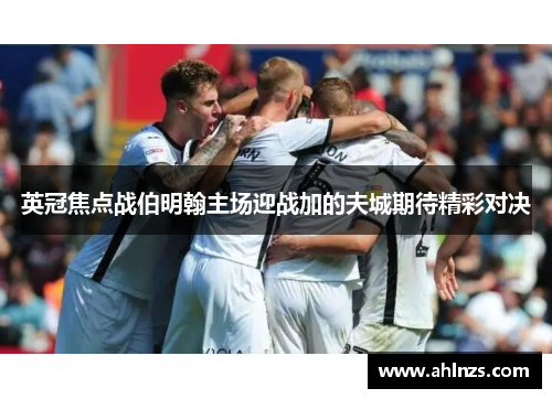 英冠焦点战伯明翰主场迎战加的夫城期待精彩对决