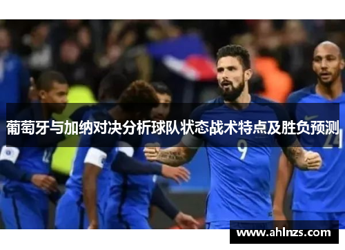 葡萄牙与加纳对决分析球队状态战术特点及胜负预测